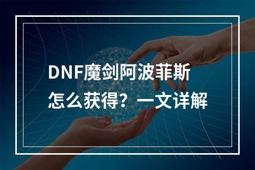 DNF魔剑阿波菲斯怎么获得？一文详解