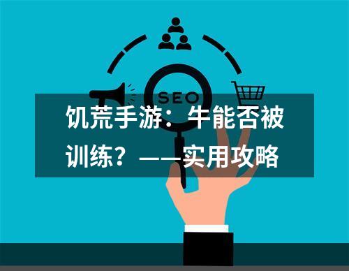 饥荒手游：牛能否被训练？——实用攻略