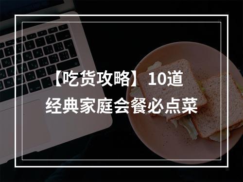 【吃货攻略】10道经典家庭会餐必点菜