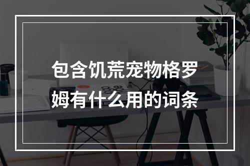 包含饥荒宠物格罗姆有什么用的词条