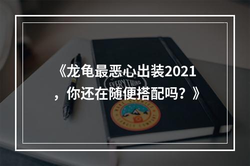 《龙龟最恶心出装2021，你还在随便搭配吗？》