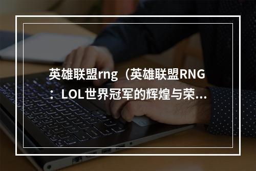 英雄联盟rng（英雄联盟RNG：LOL世界冠军的辉煌与荣耀）