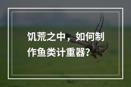 饥荒之中，如何制作鱼类计重器？