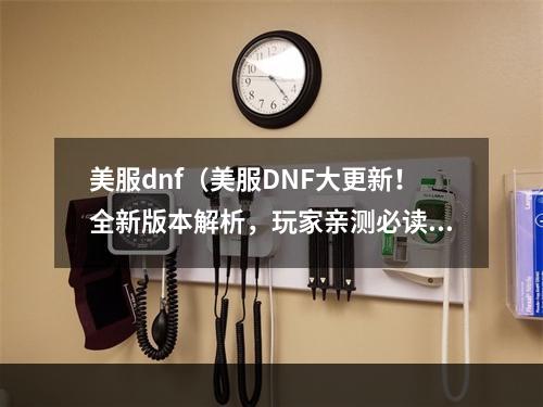 美服dnf（美服DNF大更新！全新版本解析，玩家亲测必读！）