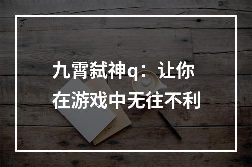 九霄弑神q：让你在游戏中无往不利