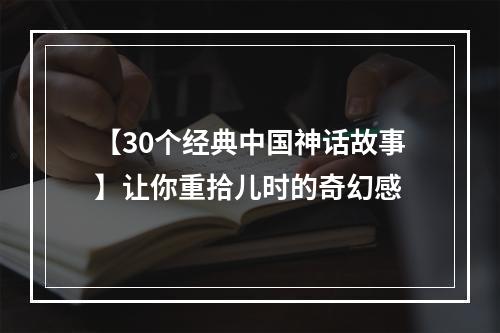 【30个经典中国神话故事】让你重拾儿时的奇幻感