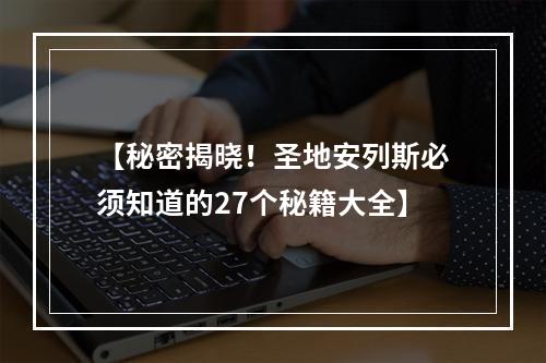 【秘密揭晓！圣地安列斯必须知道的27个秘籍大全】