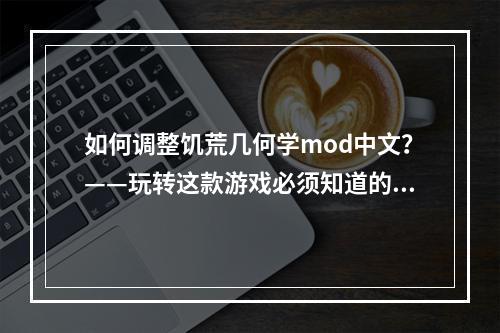 如何调整饥荒几何学mod中文？——玩转这款游戏必须知道的技能