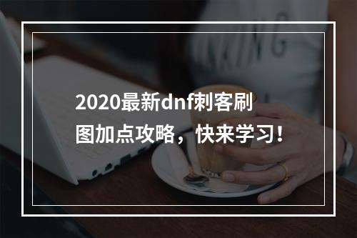 2020最新dnf刺客刷图加点攻略，快来学习！