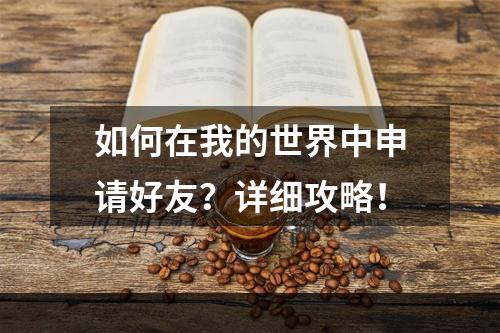 如何在我的世界中申请好友？详细攻略！