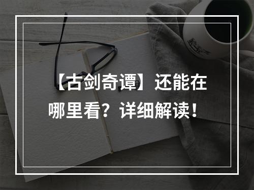 【古剑奇谭】还能在哪里看？详细解读！