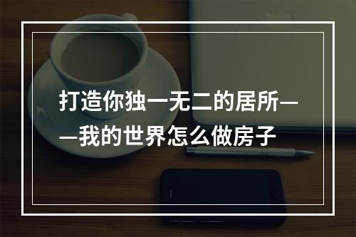 打造你独一无二的居所——我的世界怎么做房子