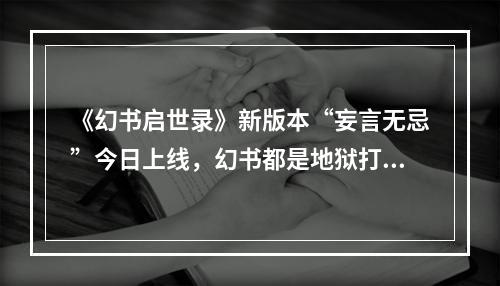 《幻书启世录》新版本“妄言无忌”今日上线，幻书都是地狱打工人？！--游戏攻略网