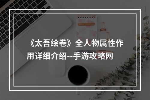 《太吾绘卷》全人物属性作用详细介绍--手游攻略网