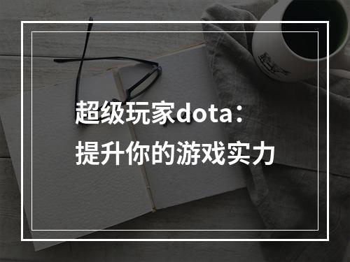 超级玩家dota：提升你的游戏实力