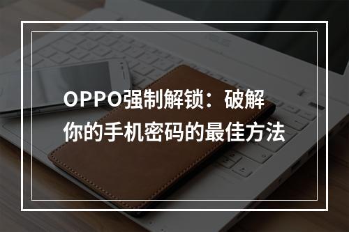 OPPO强制解锁：破解你的手机密码的最佳方法