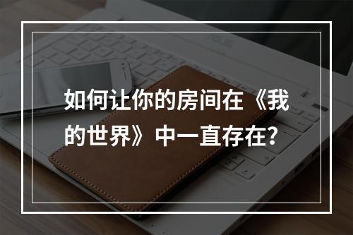 如何让你的房间在《我的世界》中一直存在？