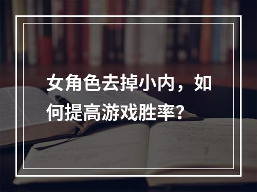 女角色去掉小内，如何提高游戏胜率？