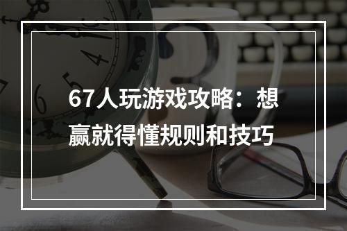 67人玩游戏攻略：想赢就得懂规则和技巧