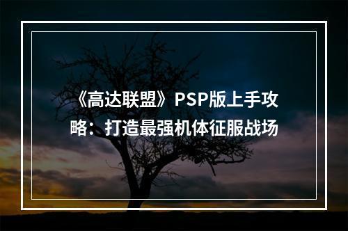 《高达联盟》PSP版上手攻略：打造最强机体征服战场