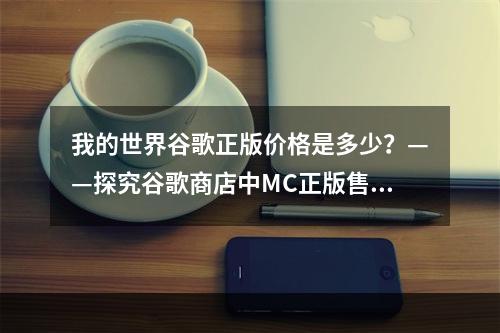 我的世界谷歌正版价格是多少？——探究谷歌商店中MC正版售价