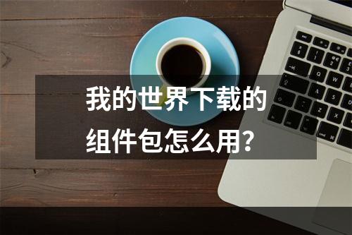 我的世界下载的组件包怎么用？