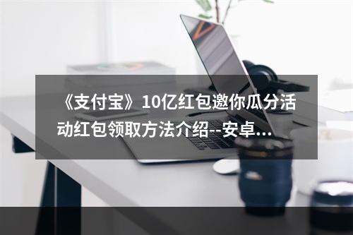 《支付宝》10亿红包邀你瓜分活动红包领取方法介绍--安卓攻略网