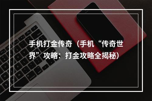 手机打金传奇（手机“传奇世界”攻略：打金攻略全揭秘）