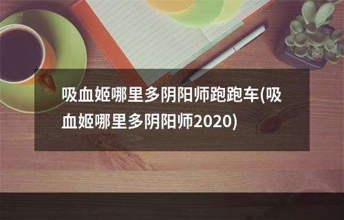 吸血姬哪里多阴阳师跑跑车(吸血姬哪里多阴阳师2020)