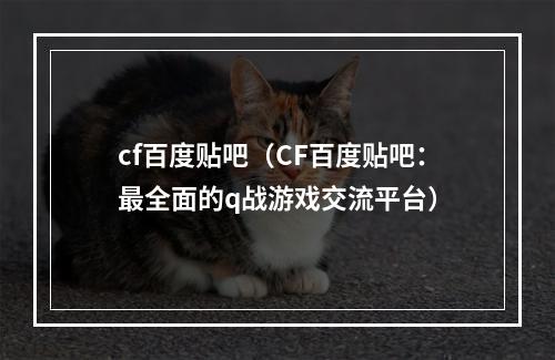 cf百度贴吧（CF百度贴吧：最全面的q战游戏交流平台）