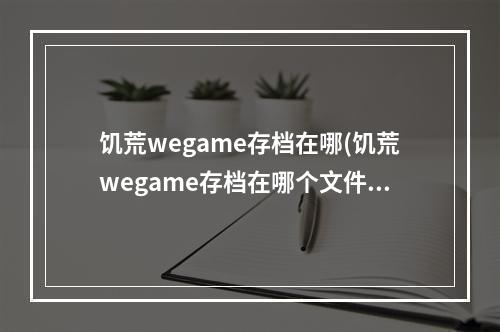 饥荒wegame存档在哪(饥荒wegame存档在哪个文件夹)