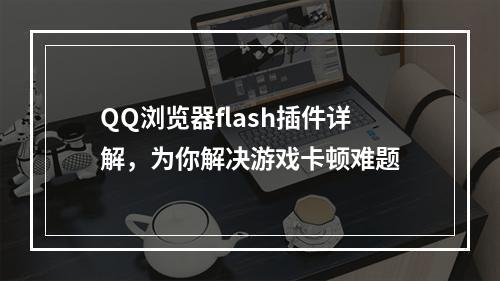 QQ浏览器flash插件详解，为你解决游戏卡顿难题