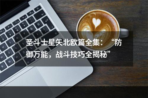 圣斗士星矢北欧篇全集：“防御万能，战斗技巧全揭秘”