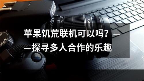 苹果饥荒联机可以吗？——探寻多人合作的乐趣