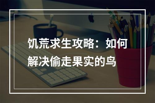 饥荒求生攻略：如何解决偷走果实的鸟