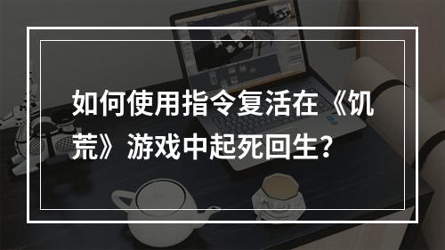 如何使用指令复活在《饥荒》游戏中起死回生？