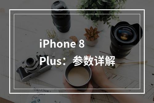 iPhone 8 Plus：参数详解