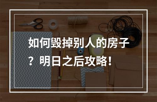 如何毁掉别人的房子？明日之后攻略！