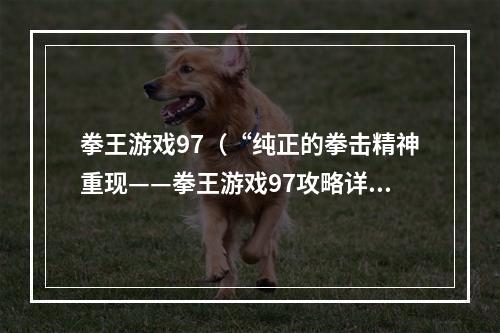 拳王游戏97（“纯正的拳击精神重现——拳王游戏97攻略详解”）