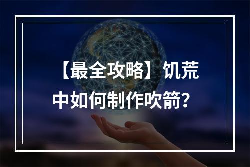 【最全攻略】饥荒中如何制作吹箭？