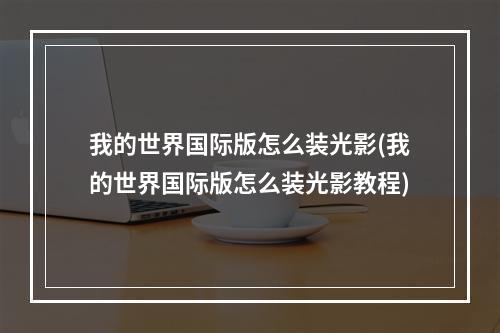 我的世界国际版怎么装光影(我的世界国际版怎么装光影教程)