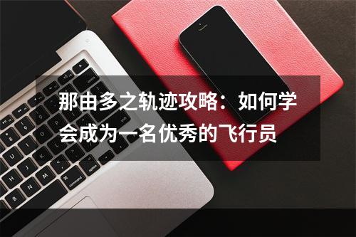 那由多之轨迹攻略：如何学会成为一名优秀的飞行员