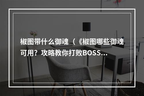 椒图带什么御魂（《椒图哪些御魂可用？攻略教你打败BOSS！》）