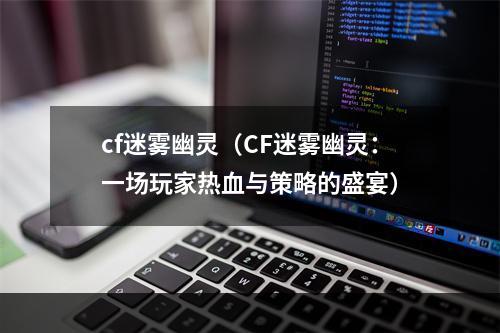 cf迷雾幽灵（CF迷雾幽灵：一场玩家热血与策略的盛宴）