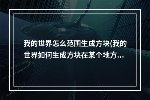 我的世界怎么范围生成方块(我的世界如何生成方块在某个地方)