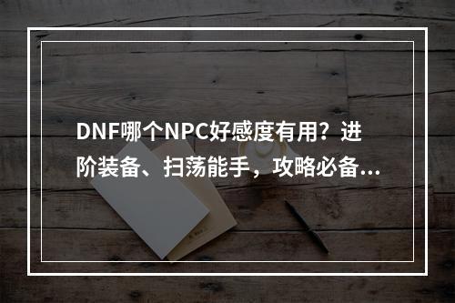 DNF哪个NPC好感度有用？进阶装备、扫荡能手，攻略必备！