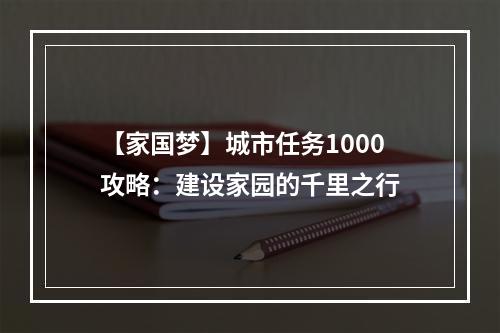 【家国梦】城市任务1000攻略：建设家园的千里之行