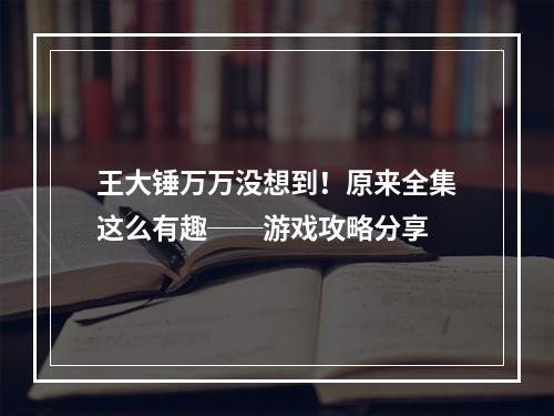 王大锤万万没想到！原来全集这么有趣──游戏攻略分享