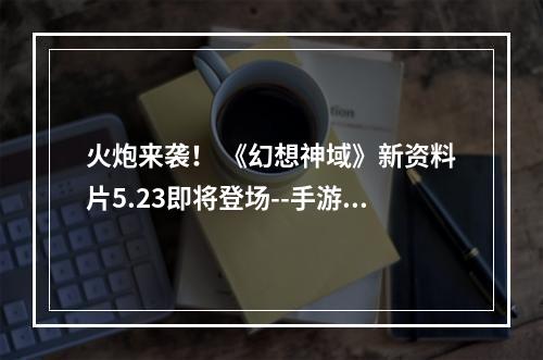 火炮来袭！ 《幻想神域》新资料片5.23即将登场--手游攻略网