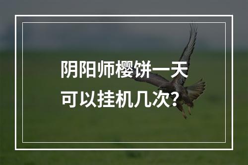 阴阳师樱饼一天可以挂机几次？